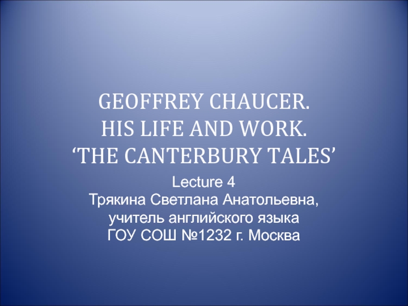 Geoffrey Chaucer. His Life and Work. The Canterbury Tales