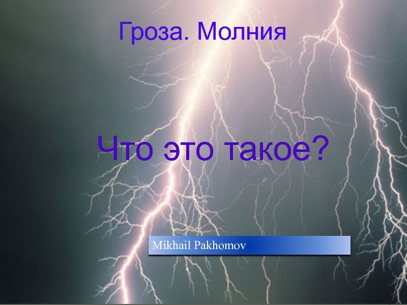 Презентация Гроза. Молния
Что это такое?
Mikhail Pakhomov