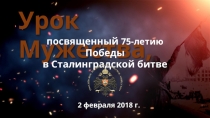 2 февраля 2018 г.
Урок Мужества,
посвященный 75-летию Победы
в Сталинградской