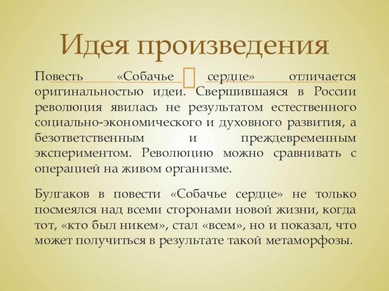 Тема и идея рассказа М. А. Булгакова Собачье сердце Повесть «Собачье сердце» отличается оригинальностью идеи. Свершившаяся в России революция явилась Повесть «Собачье сердце» отличается оригинальностью идеи. Свершившаяся в России революция явилась не результатом естественного социально-экономического и духовного