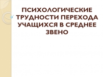 ПСИХОЛОГИЧЕСКИЕ ТРУДНОСТИ ПЕРЕХОДА УЧАЩИХСЯ В СРЕДНЕЕ ЗВЕНО