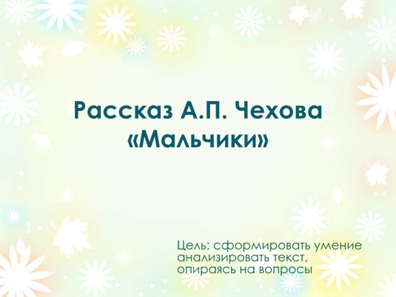 Рассказ А.П. Чехова «Мальчики»Цель: сформировать умение анализировать текст, опираясь на вопросы