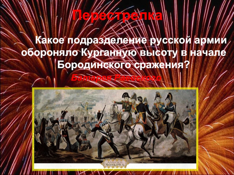 Какое подразделение русской армии обороняло Курганную высоту в начале Бородинского сражения? Батарея РаевскогоПерестрелка