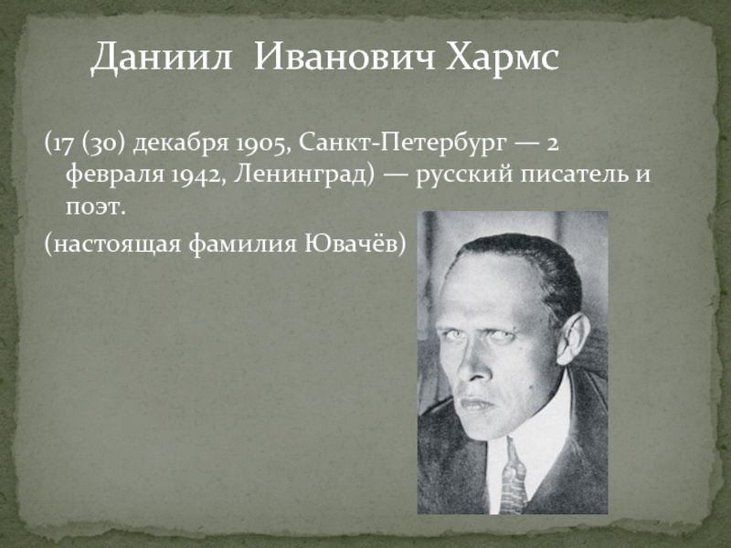 (17 (30) декабря 1905, Санкт-Петербург — 2 февраля 1942, Ленинград) — русский писатель и поэт.(настоящая фамилия Ювачёв)Даниил