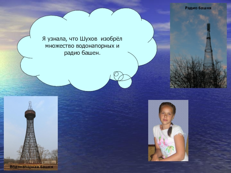Водонапорная башняЯ узнала, что Шухов изобрёл множество водонапорных и радио башен.Радио башня