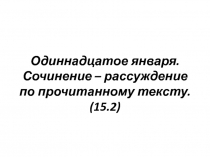 Одиннадцатое января. Сочинение – рассуждение по прочитанному тексту. (15.2)