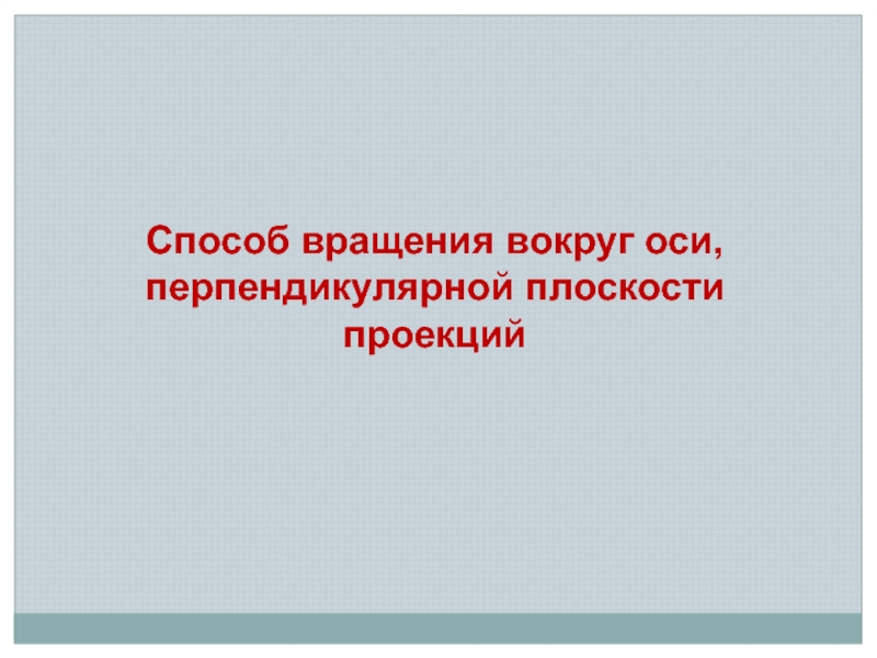 Презентация Способ вращения вокруг оси, перпендикулярной плоскости проекций