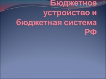 Бюджетное устройство и бюджетная система РФ