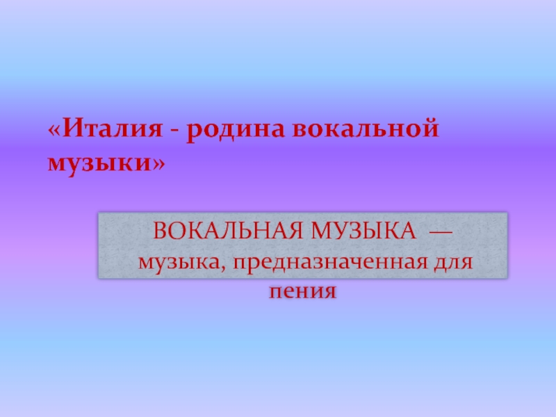 Вокальная музыка 5 класс. Вокальная музыка 5 класс презентация. Италия Родина вокала. Вокальная музыка предназначена для. Родина вокал