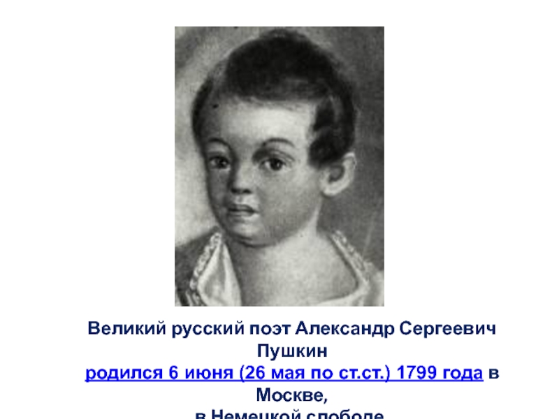 Великий русский поэт Александр Сергеевич Пушкин родился 6 июня (26 мая по ст.ст.) 1799 года в Москве, в Немецкой