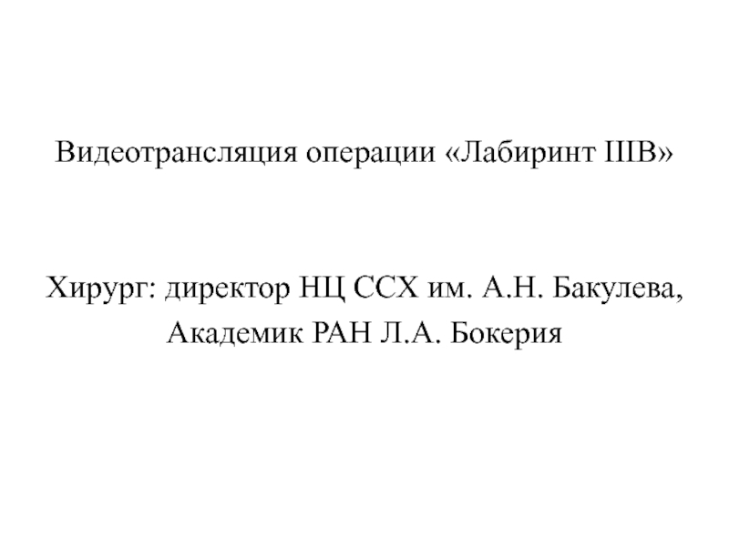 Видеотрансляция операции Лабиринт IIIB 
Хирург: директор НЦ ССХ им. А.Н