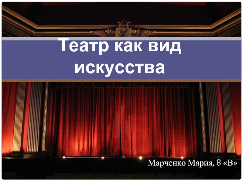 Марченко Мария, 8 «В»Театр как вид искусства