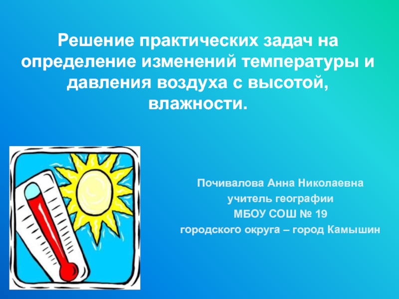 Презентация Решение практических задач на определение изменений температуры и давления воздуха с высотой, влажности