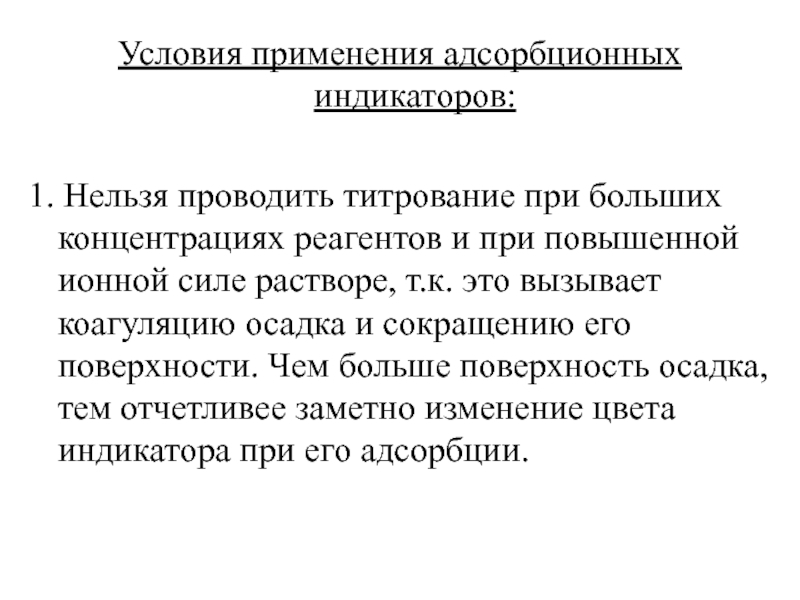 Условия применения адсорбционных индикаторов:1. Нельзя проводить титрование при больших концентрациях реагентов и при повышенной ионной силе растворе,