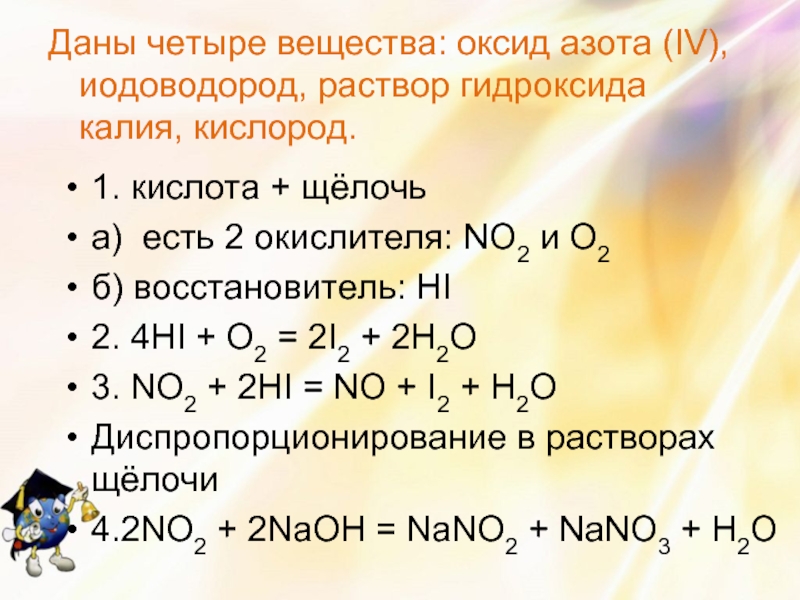 Даны четыре вещества: оксид азота (IV), иодоводород, раствор гидроксида калия, кислород.1. кислота + щёлочьа) есть 2 окислителя: