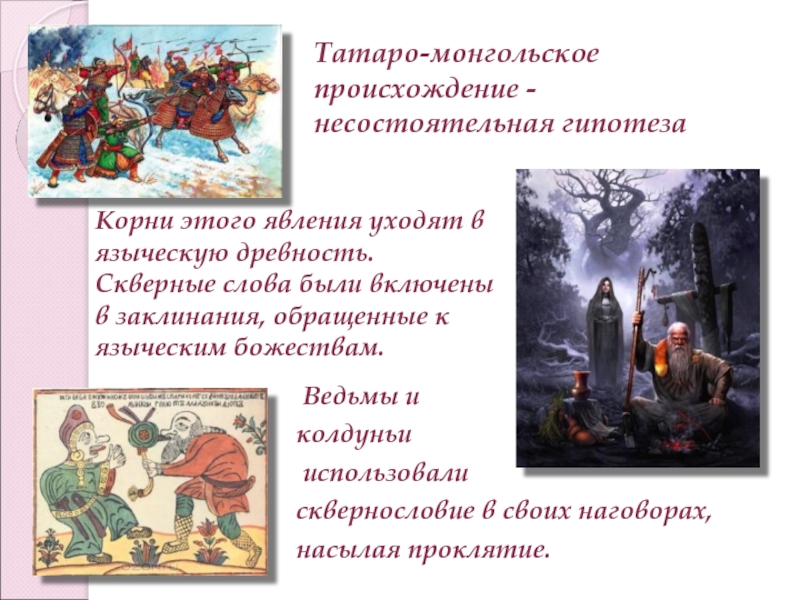 Ведьмы и колдуньи использовали сквернословие в своих наговорах, насылая проклятие.Татаро-монгольское происхождение - несостоятельная гипотеза	Корни этого явления уходят в