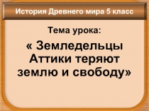 История Древнего мира 5 класс «Земледельцы Аттики теряют землю и свободу»