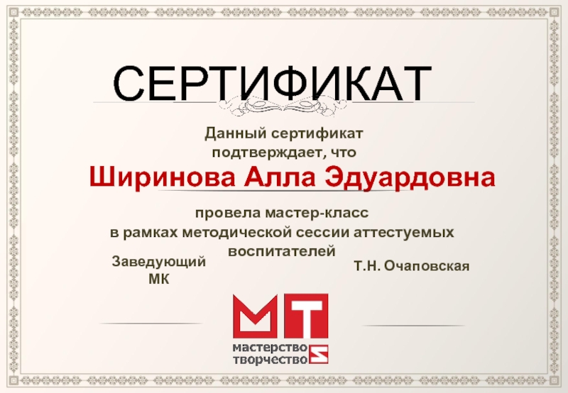 СЕРТИФИКАТДанный сертификат подтверждает, чтоШиринова Алла Эдуардовнапровела мастер-классв рамках методической сессии аттестуемых воспитателей Заведующий МКТ.Н. Очаповская