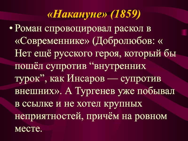 «Накануне» (1859)Роман спровоцировал раскол в «Современнике» (Добролюбов: « Нет ещё русского героя, который бы пошёл супротив “внутренних