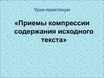 Приемы компрессии содержания исходного текста