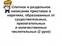 Слитное и раздельное написание приставок в наречиях, образованных от существительных, прилагательных и количественных числительных