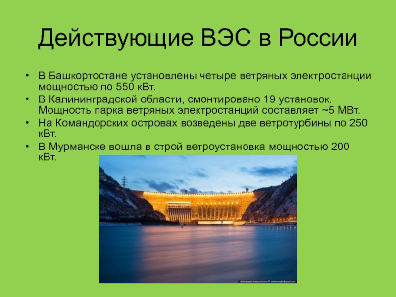 Действующие ВЭС в РоссииВ Башкортостане установлены четыре ветряных электростанции мощностью по 550 кВт.В Калининградской области, смонтировано 19