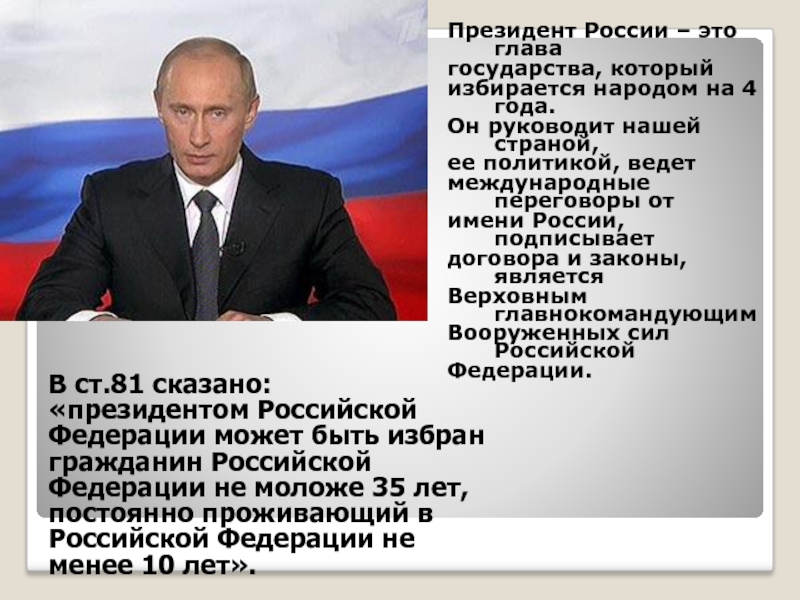 Президент России – это главагосударства, который избирается народом на 4 года. Он руководит нашей страной, ее политикой,