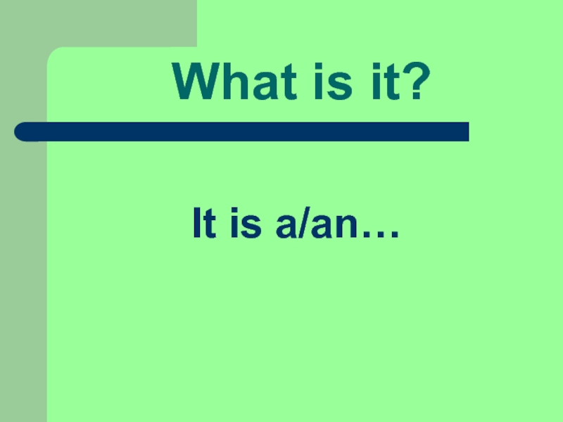 What is it?   It is a/an…