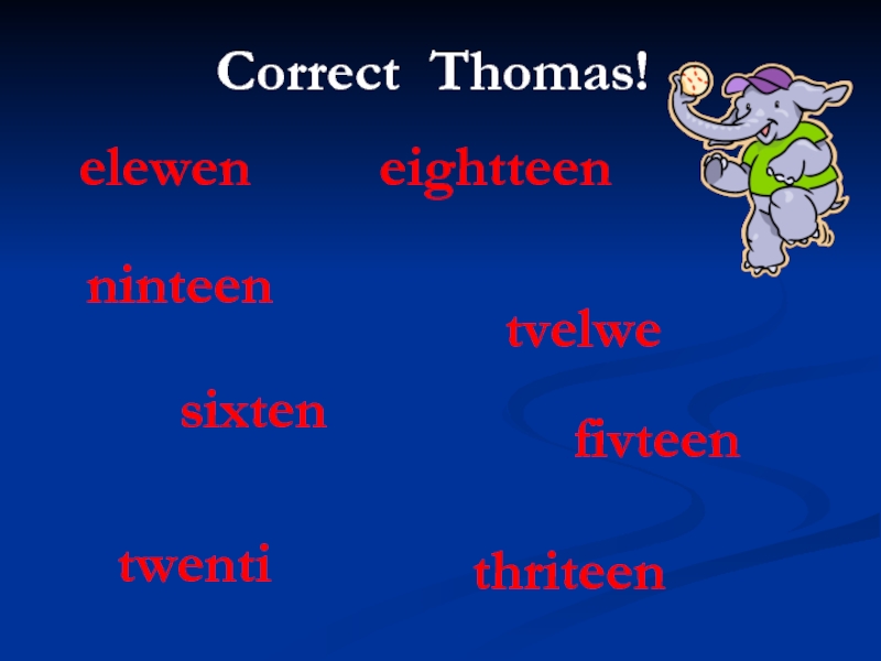 Correct Thomas!elewenninteenthriteentwentieightteentvelwesixtenfivteen