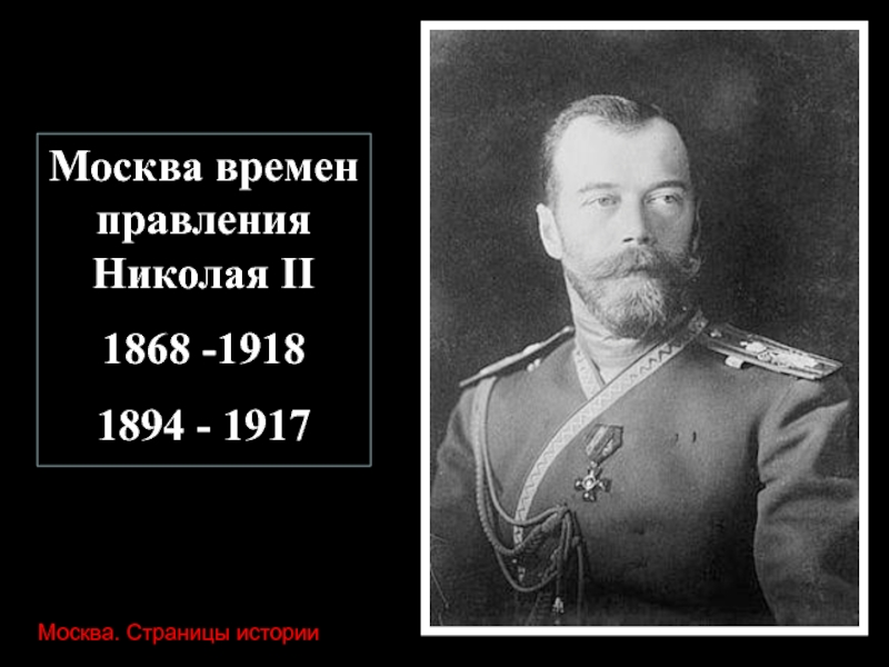 Москва времен правления Николая II
1868 -1918
1894 - 1917
Москва. Страницы