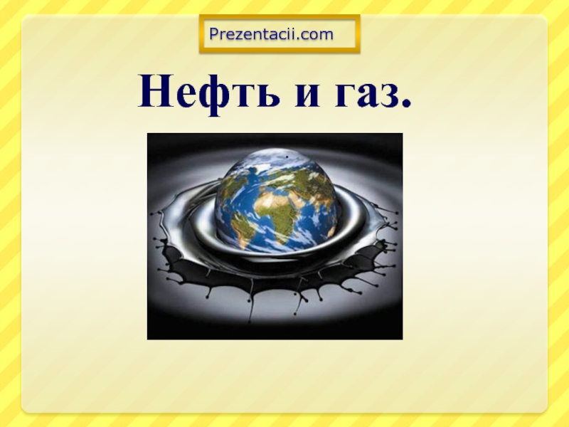 Презентация Нефть и газ