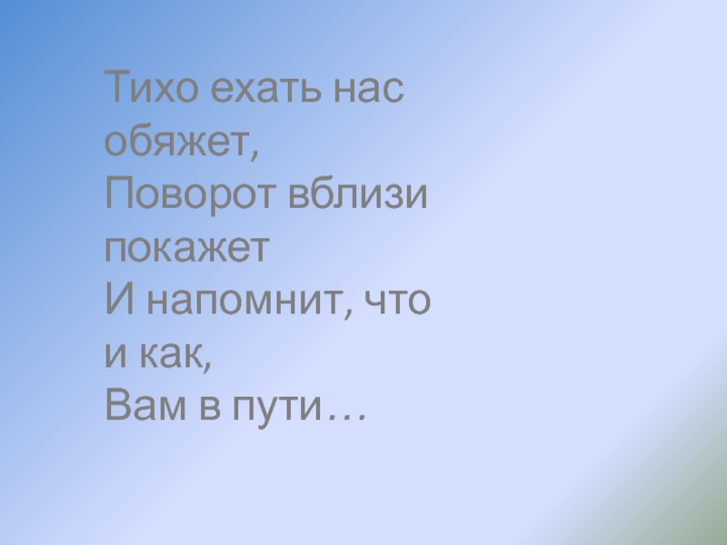 Еду тихо. Тихо ехать нас обяжет поворот вблизи покажет и напомнит что как вам. Тихо ехать нас обяжет. Ехать тихо-тихо.