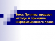 Тема: Понятие, предмет, методы и принципы информационного права