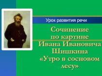 Сочинение по картине Ивана Ивановича Шишкина «Утро в сосновом лесу»