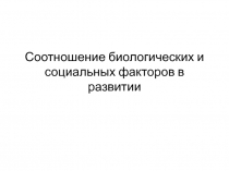 Соотношение биологических и социальных факторов в развитии