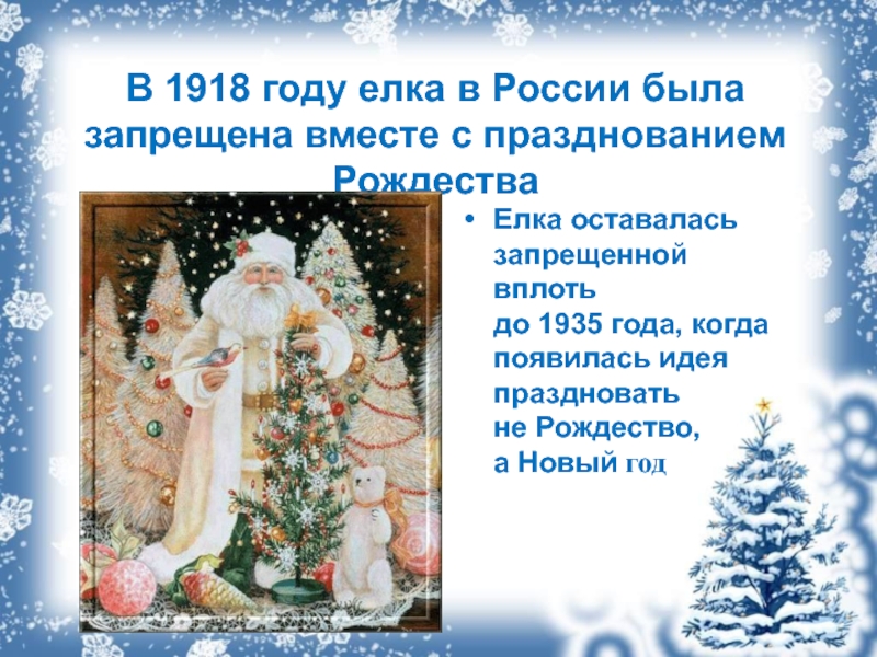 В 1918 году елка в России была запрещена вместе с празднованием РождестваЕлка оставалась запрещенной вплоть до 1935 года, когда появилась идея