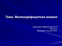 Тема: Железодефицитная анемия
Выполнила: Шадиметова М.А.7
04 группа.
Проверила: