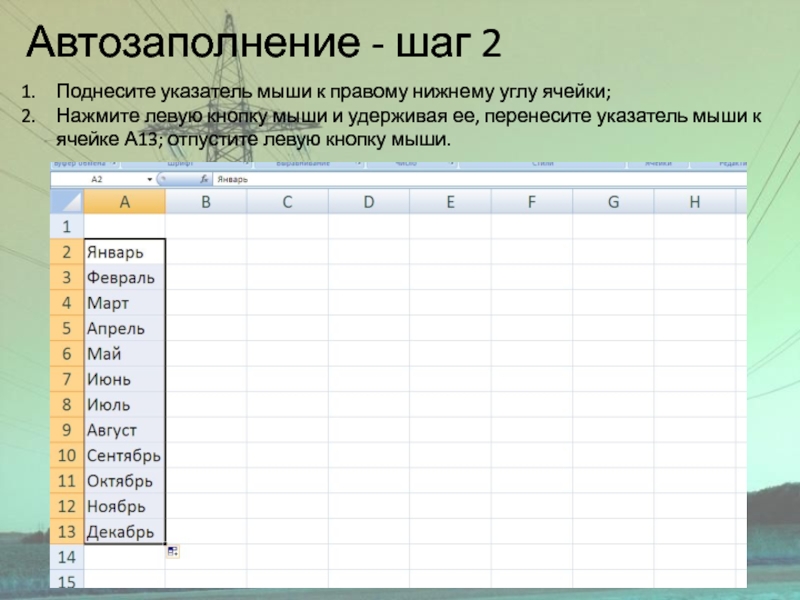 Автозаполнение - шаг 2Поднесите указатель мыши к правому нижнему углу ячейки;Нажмите левую кнопку мыши и удерживая ее,