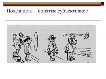Полезность – понятие субъективное