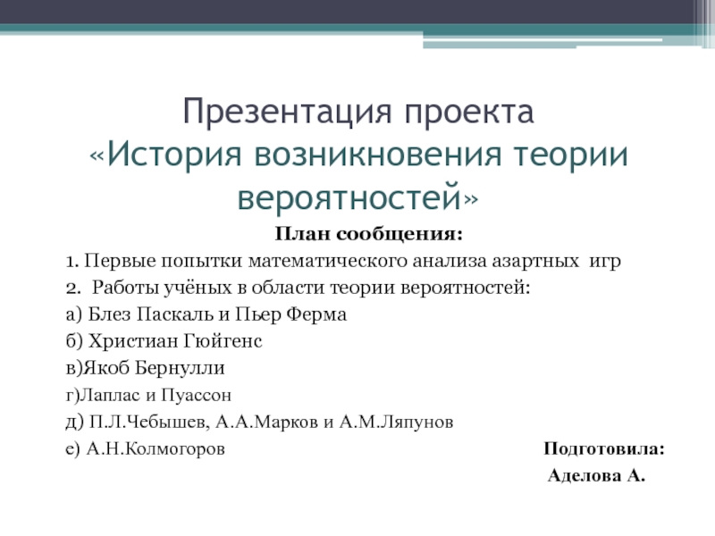 Презентация проекта «История возникновения теории вероятностей»План сообщения:1. Первые попытки математического анализа азартных игр2. Работы учёных в области