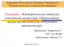 Тақырыбы:  Канцерогенездің иммунды генетикалық аспектілері. Онкологиялық