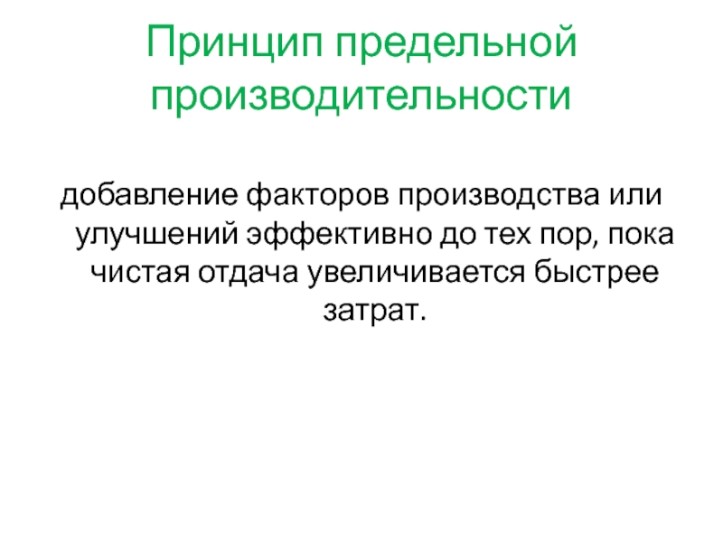 Принцип предельной производительностидобавление факторов производства или улучшений эффективно до тех пор, пока чистая отдача увеличивается быстрее затрат.