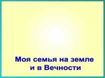 1
Моя семья на земле
и в Вечности