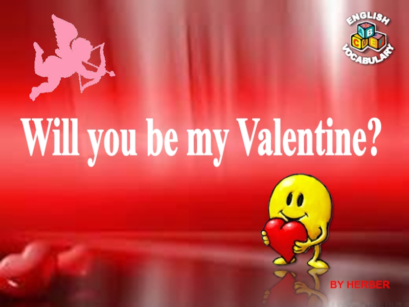 Презентация Will you be my Valentine?
BY HERBER