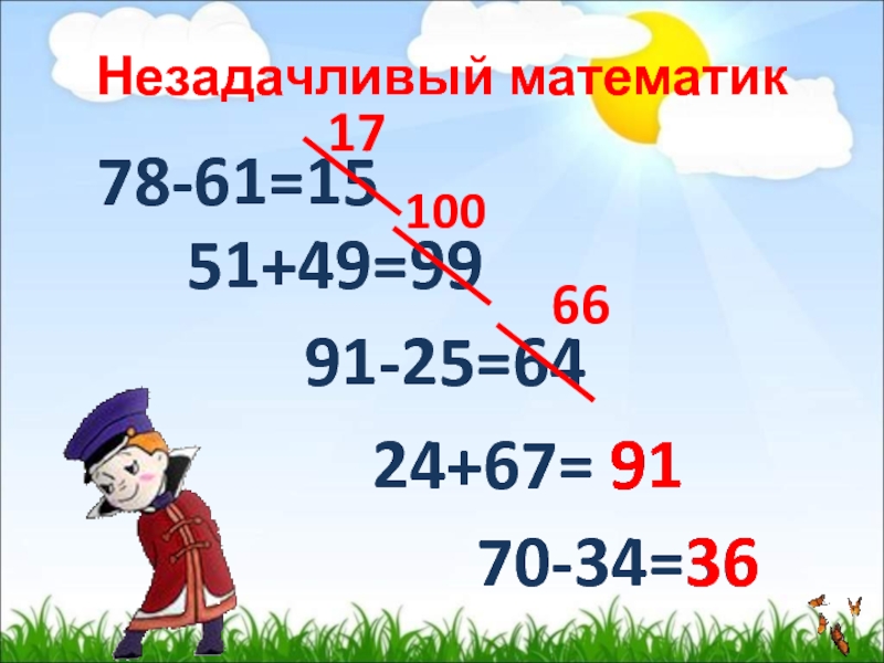 Незадачливый математик78-61=1551+49=9924+67=91-25=6470-34=361710066919136