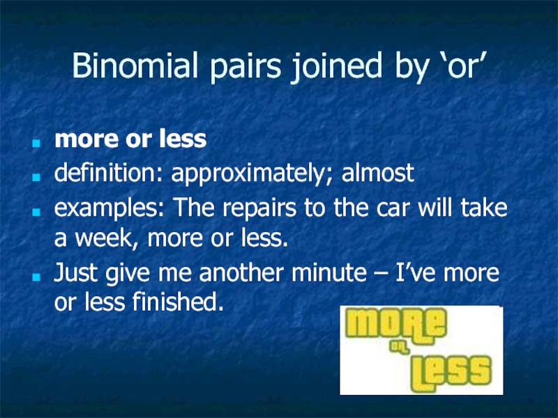Binomial pairs joined by ‘or’more or less definition: approximately; almost examples: The repairs to the car will