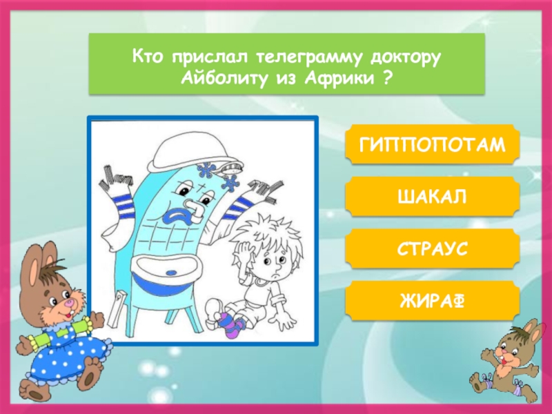 ГИППОПОТАМКто прислал телеграмму доктору Айболиту из Африки ?ЖИРАФШАКАЛСТРАУС