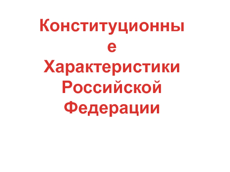 Конституционные
Характеристики
Российской
Федерации