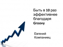 Быть в 10 раз эффективнее благодаря Groovy