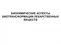 Биохимические аспекты биотрансформации лекарственных веществ